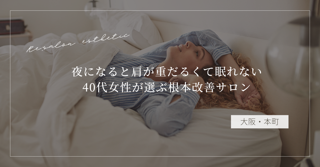 【大阪・本町】夜になると肩が重だるくて眠れない…40代女性が選ぶ根本改善サロンとは？