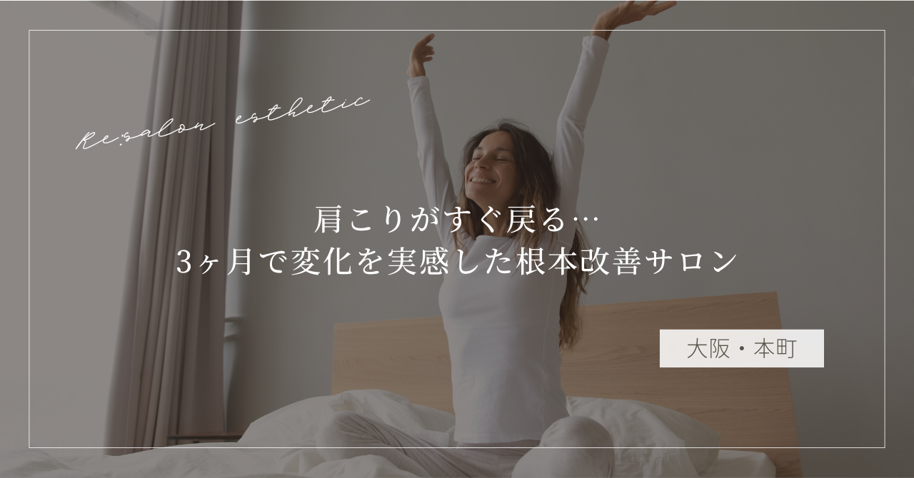 【大阪・本町】肩こりがすぐ戻る…3ヶ月で変化を実感した40代女性が通う根本改善サロンの選び方