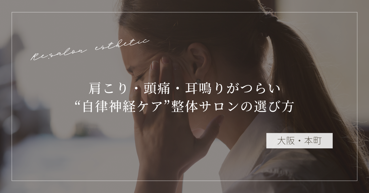 【大阪・本町】肩こり・頭痛・耳鳴りがつらい…40代女性が通う“自律神経ケア”整体サロンの選び方