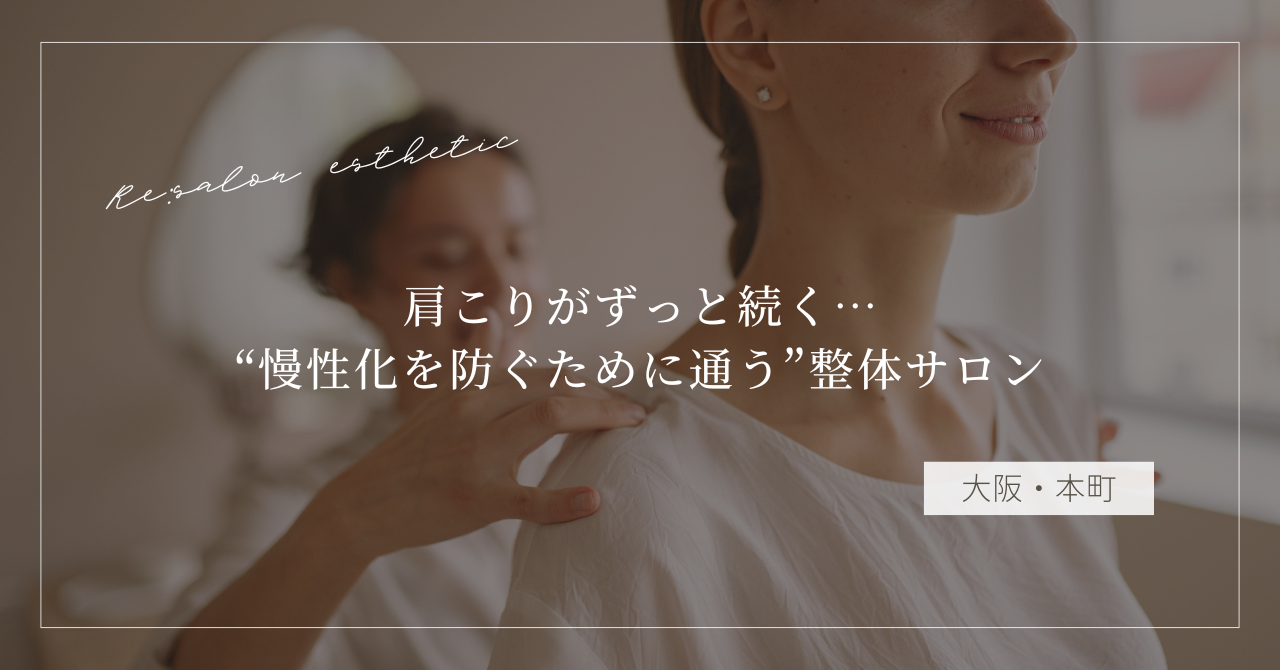 【大阪・本町】肩こりがずっと続く…40代女性が“慢性化を防ぐために通う”整体サロンの選び方