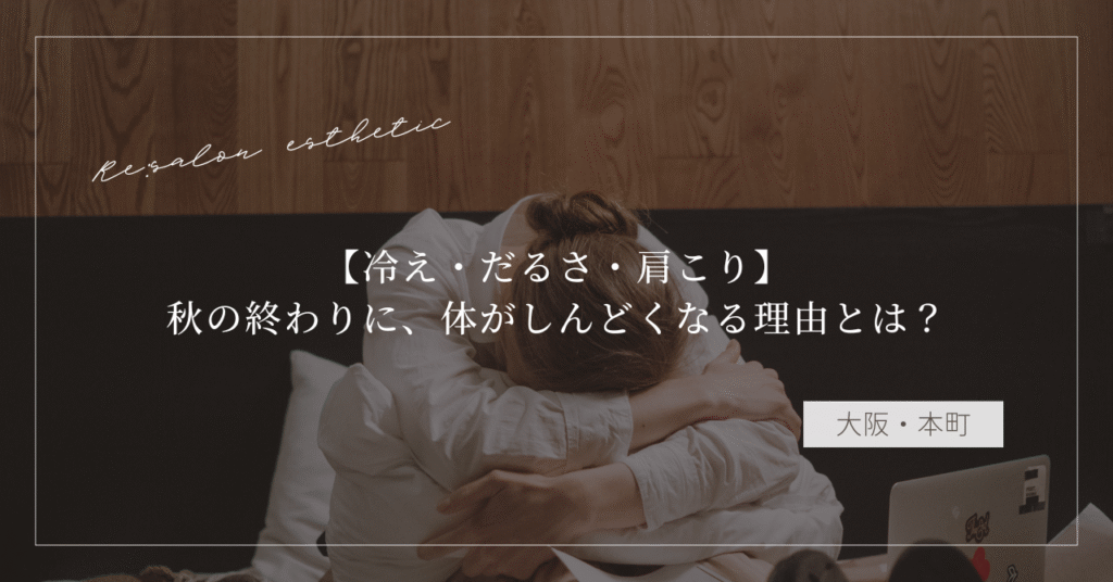 【冷え・だるさ・肩こり】秋の終わりに、体がしんどくなる理由とは？