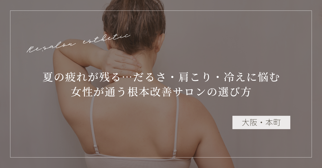 【大阪・本町】夏の疲れが残る…だるさ・肩こり・冷えに悩む40代女性が通う根本改善サロンの選び方