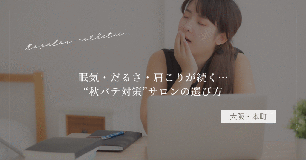 【大阪・本町】眠気・だるさ・肩こりが続く…40代女性が通う“秋バテ対策”サロンの選び方