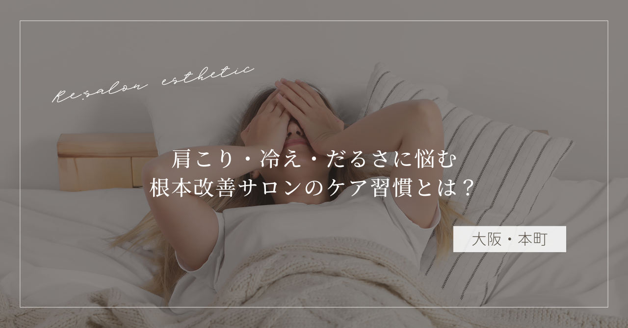 【大阪・本町】肩こり・冷え・だるさに悩む40代女性が選ぶ、根本改善サロンのケア習慣とは？