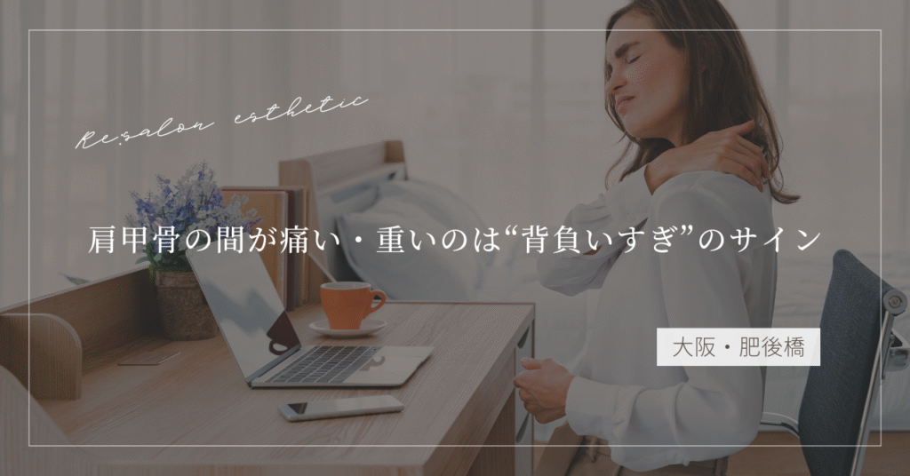 【大阪・肥後橋】肩甲骨の間が痛い・重いのは“背負いすぎ”のサイン