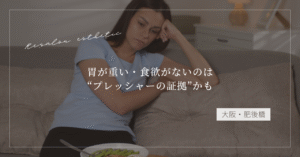 【大阪・肥後橋】胃が重い・食欲がないのは“プレッシャーの証拠”かも