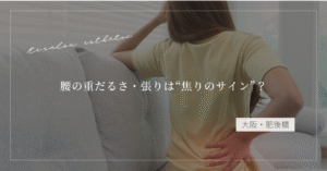 【大阪・肥後橋】腰の重だるさ・張りは“焦りのサイン”？