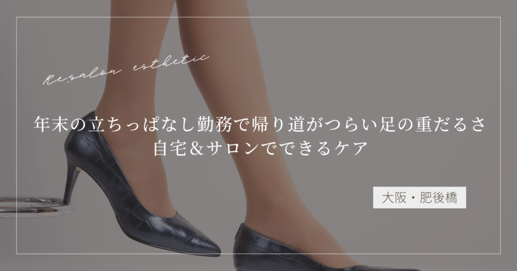 【大阪・肥後橋】年末の立ちっぱなし勤務で足が重だるい女性へ｜帰り道がラクになるケア方法