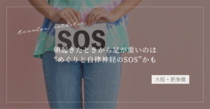 【大阪・肥後橋】朝起きたときから足が重いのは“めぐりと自律神経のSOS”かも