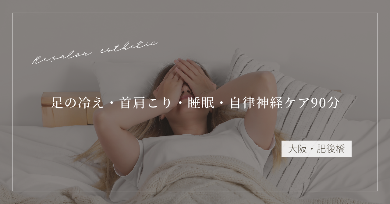 【大阪・肥後橋】足の冷え・首肩こり・睡眠・自律神経ケア90分｜女性専用サロン Re:salon esthetic